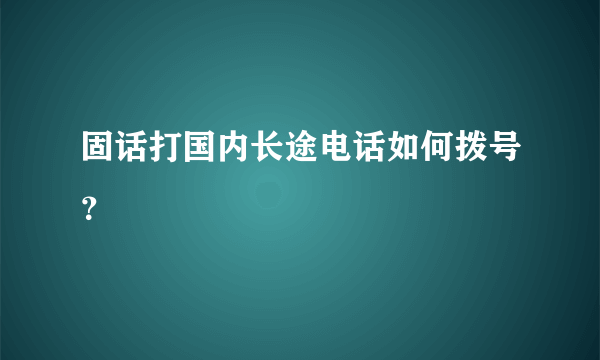 固话打国内长途电话如何拨号？