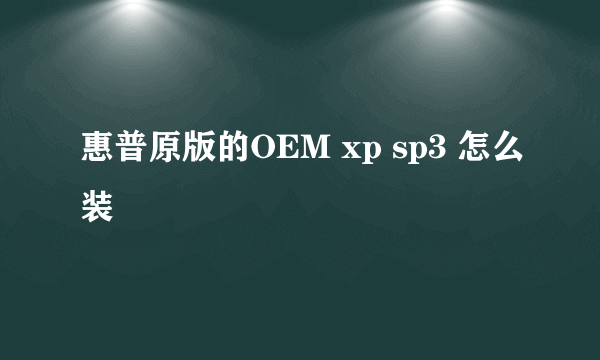 惠普原版的OEM xp sp3 怎么装