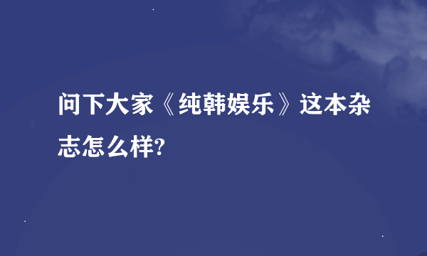 问下大家《纯韩娱乐》这本杂志怎么样?