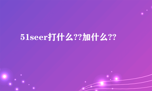 51seer打什么??加什么??