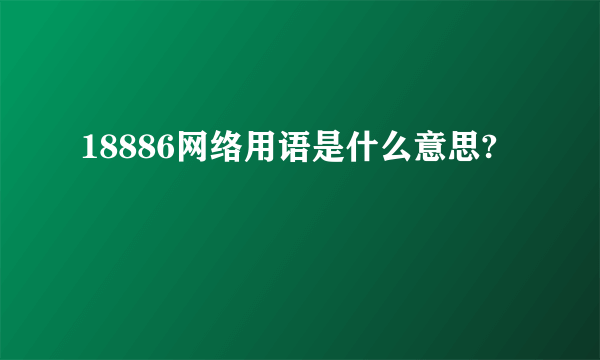 18886网络用语是什么意思?