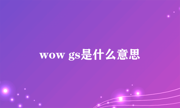 wow gs是什么意思