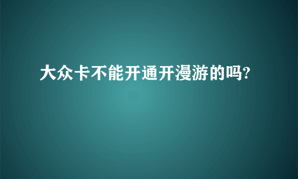 大众卡不能开通开漫游的吗?