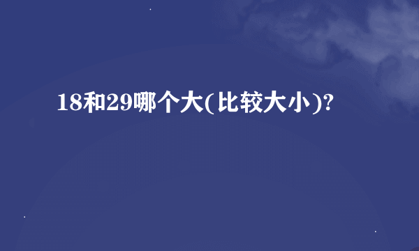 18和29哪个大(比较大小)?