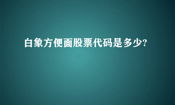 白象方便面股票代码是多少?