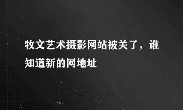 牧文艺术摄影网站被关了，谁知道新的网地址