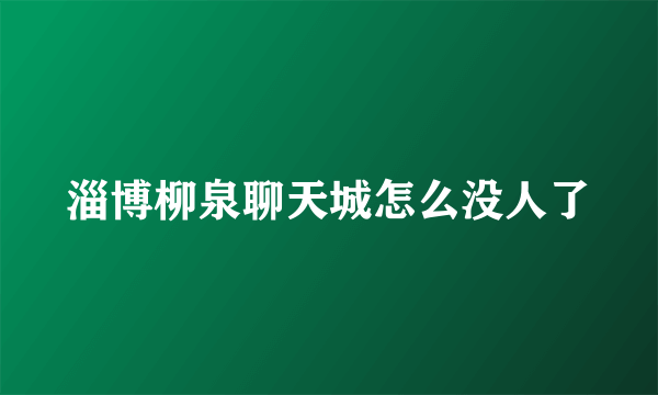 淄博柳泉聊天城怎么没人了