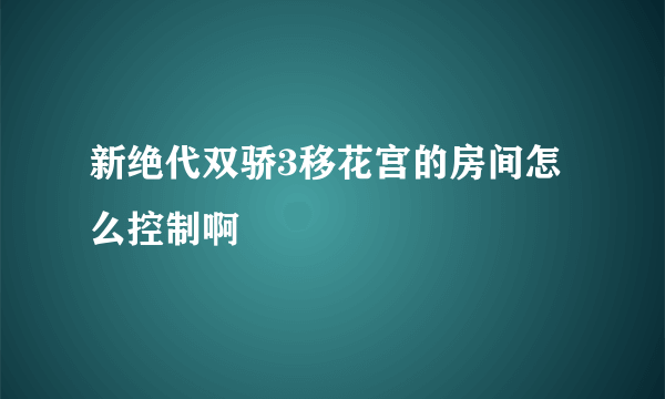 新绝代双骄3移花宫的房间怎么控制啊