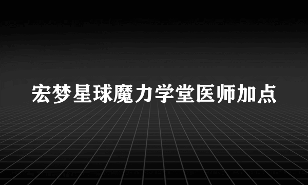 宏梦星球魔力学堂医师加点