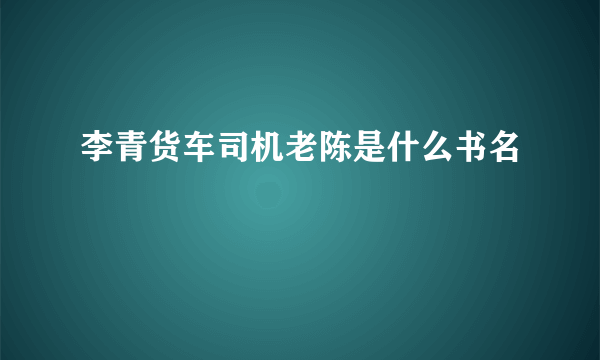 李青货车司机老陈是什么书名