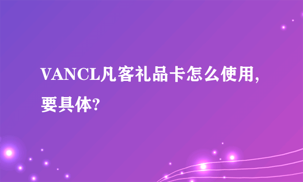 VANCL凡客礼品卡怎么使用,要具体?