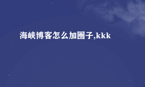 海峡博客怎么加圈子,kkk