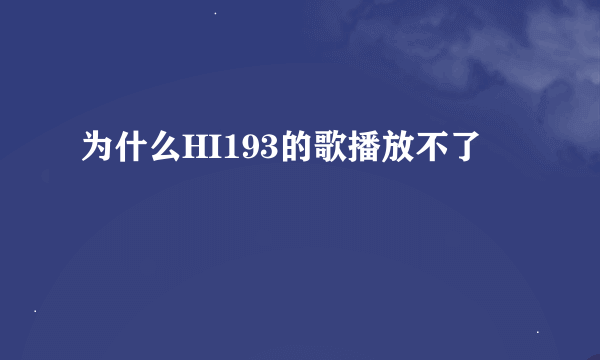 为什么HI193的歌播放不了