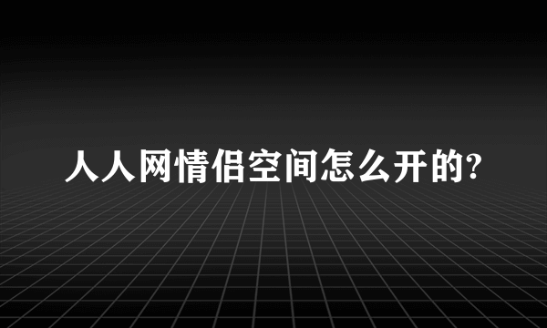 人人网情侣空间怎么开的?