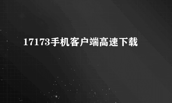 17173手机客户端高速下载