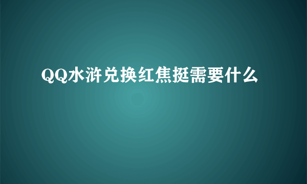 QQ水浒兑换红焦挺需要什么