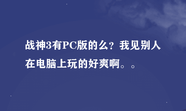 战神3有PC版的么？我见别人在电脑上玩的好爽啊。。