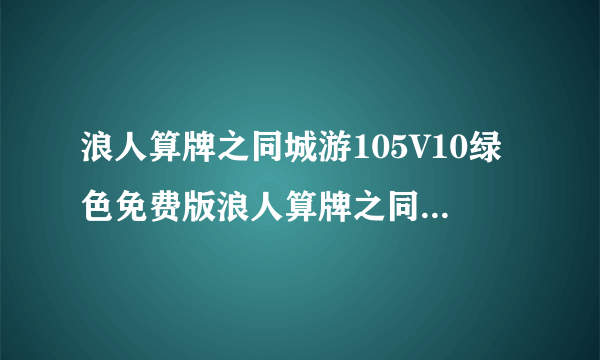 浪人算牌之同城游105V10绿色免费版浪人算牌之同城游105V10绿色免费版功能简介