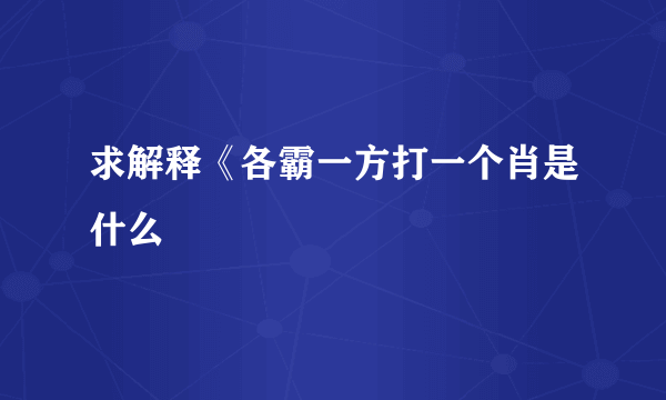 求解释《各霸一方打一个肖是什么