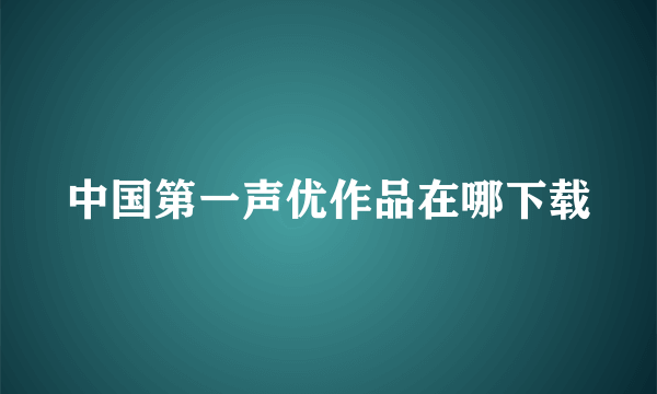 中国第一声优作品在哪下载