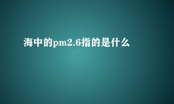 海中的pm2.6指的是什么