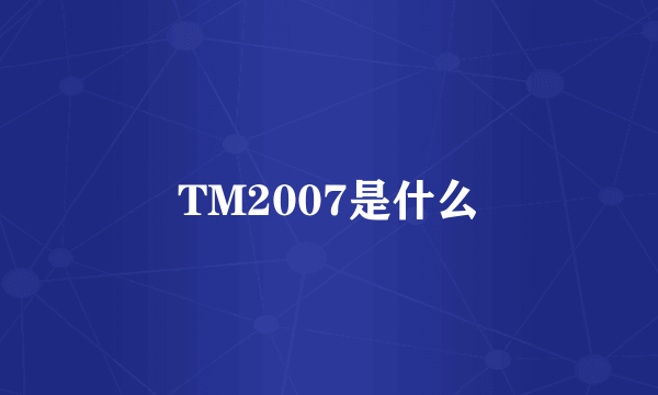 TM2007是什么