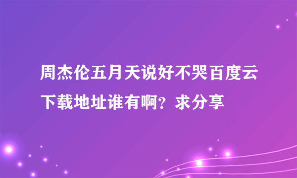 周杰伦五月天说好不哭百度云下载地址谁有啊？求分享