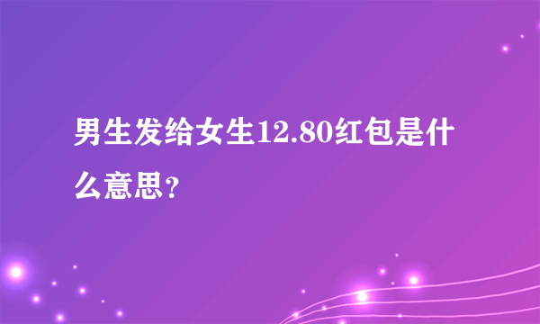 男生发给女生12.80红包是什么意思？