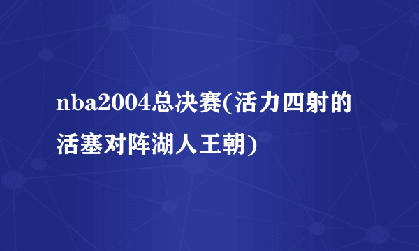 nba2004总决赛(活力四射的活塞对阵湖人王朝)