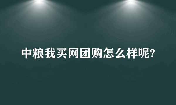 中粮我买网团购怎么样呢?