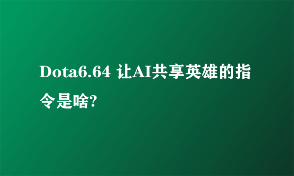 Dota6.64 让AI共享英雄的指令是啥?