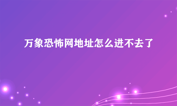 万象恐怖网地址怎么进不去了