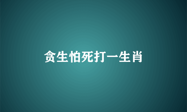 贪生怕死打一生肖