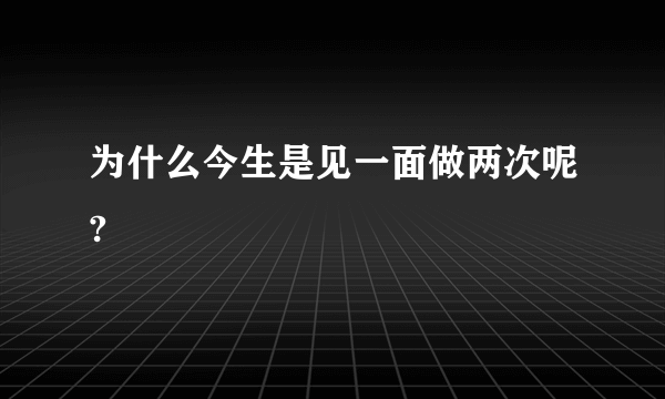 为什么今生是见一面做两次呢?