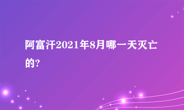 阿富汗2021年8月哪一天灭亡的?