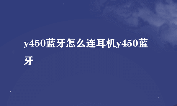 y450蓝牙怎么连耳机y450蓝牙