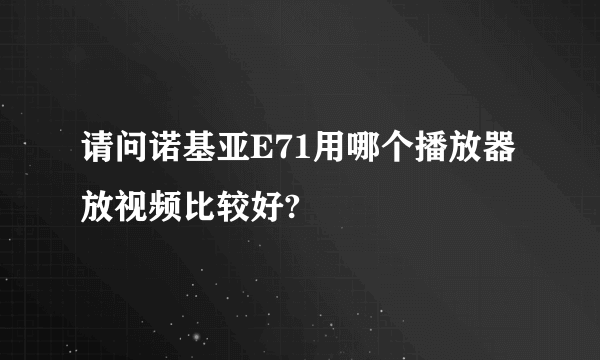 请问诺基亚E71用哪个播放器放视频比较好?