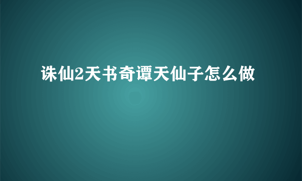 诛仙2天书奇谭天仙子怎么做