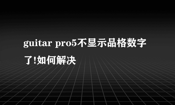 guitar pro5不显示品格数字了!如何解决