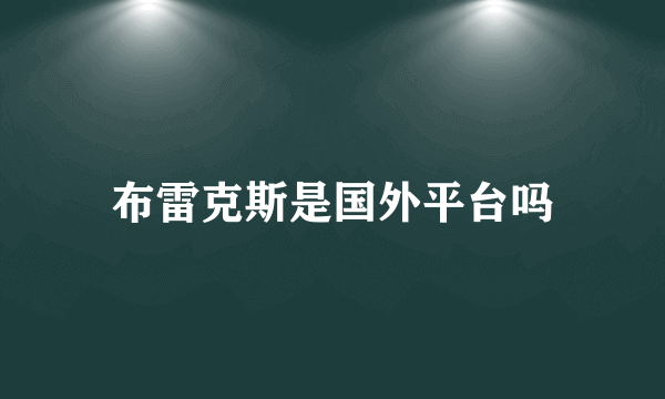 布雷克斯是国外平台吗