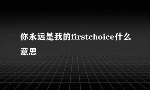 你永远是我的firstchoice什么意思