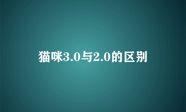 猫咪3.0与2.0的区别