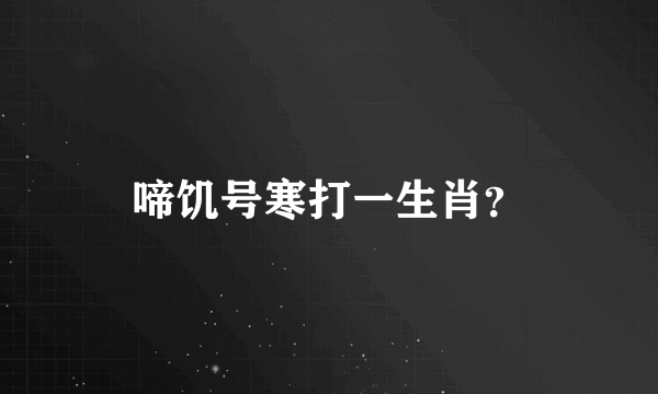 啼饥号寒打一生肖？