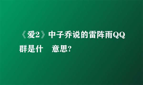 《爱2》中子乔说的雷阵雨QQ群是什麼意思?