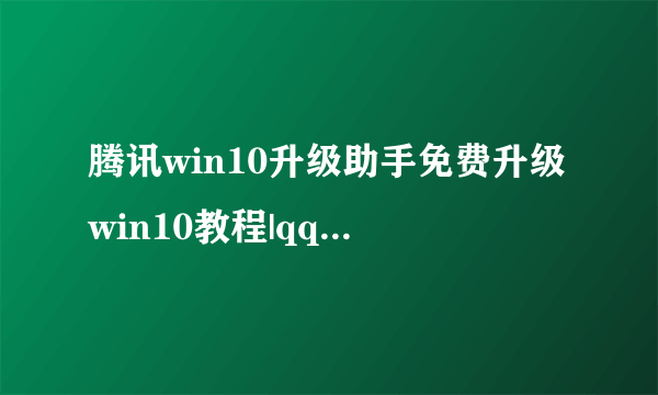 腾讯win10升级助手免费升级win10教程|qq电脑管家怎么升级安装win10系统