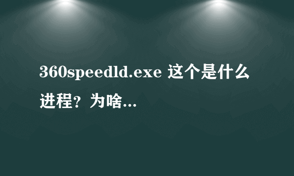 360speedld.exe 这个是什么进程？为啥在退出了360安全卫士和360杀毒后还在运行。。