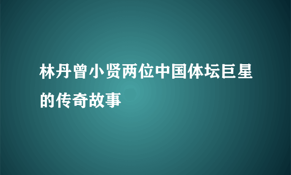 林丹曾小贤两位中国体坛巨星的传奇故事