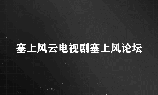 塞上风云电视剧塞上风论坛