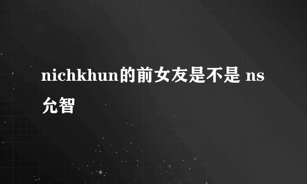 nichkhun的前女友是不是 ns允智