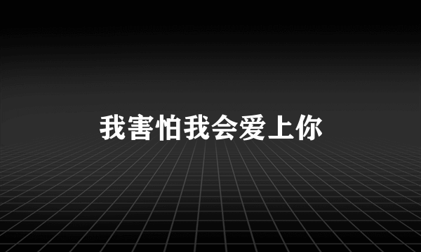 我害怕我会爱上你